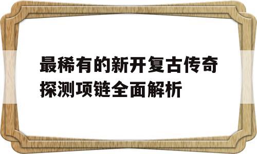 最稀有的新开复古传奇探测项链全面解析